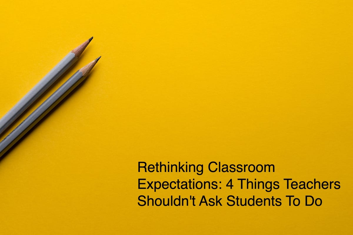 Rethinking Classroom Expectations: 4 Things Teachers Shouldn't Ask Students To Do