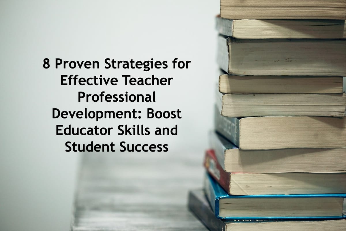 8 Proven Strategies for Effective Teacher Professional Development: Boost Educator Skills and Student Success