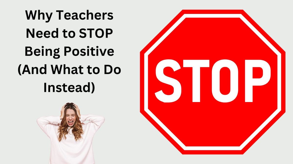 Why Teachers Need to STOP Being Positive (And What to Do Instead)